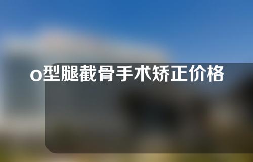 o型腿截骨手术矫正价格
