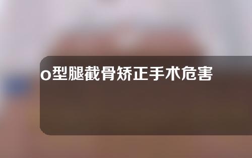 o型腿截骨矫正手术危害