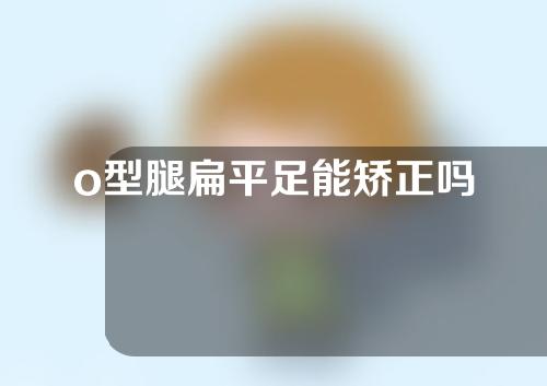 o型腿扁平足能矫正吗