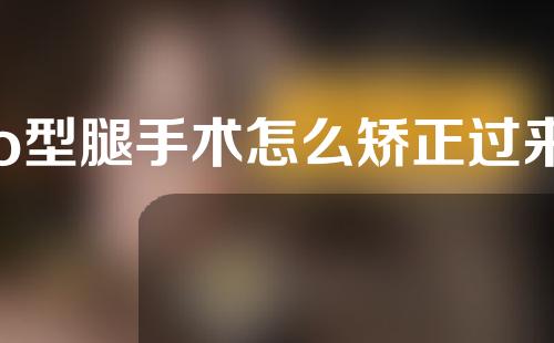 o型腿手术怎么矫正过来