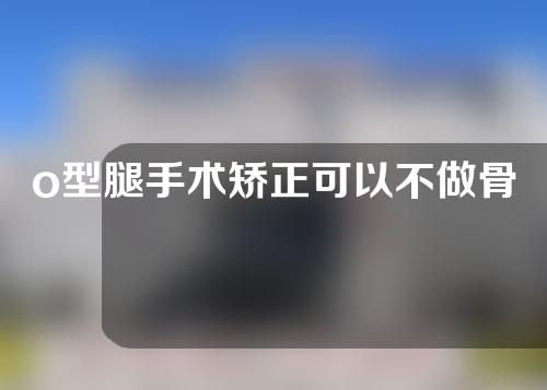 o型腿手术矫正可以不做骨延长吗