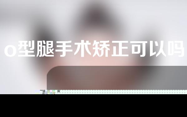 o型腿手术矫正可以吗