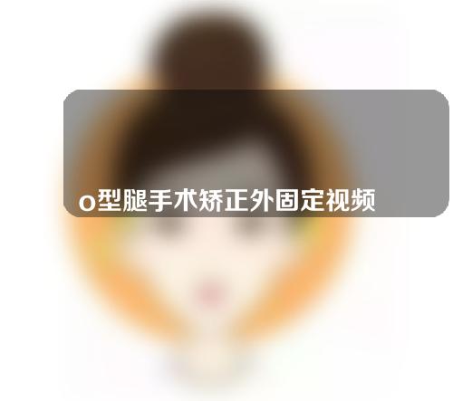 o型腿手术矫正外固定视频