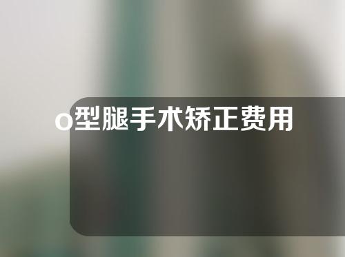 o型腿手术矫正费用