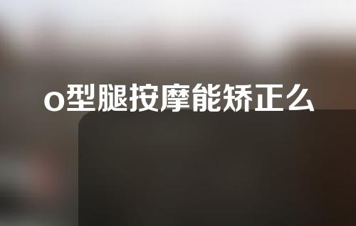 o型腿按摩能矫正么