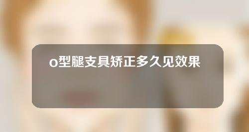 o型腿支具矫正多久见效果