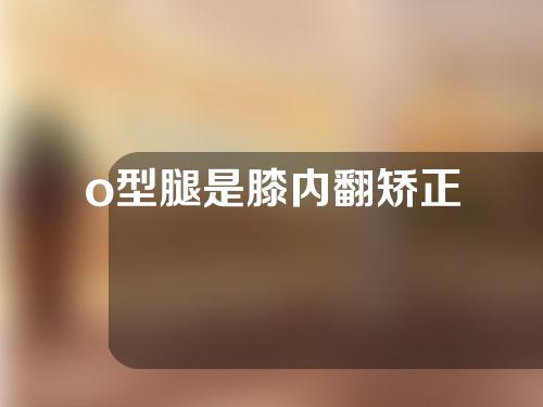 o型腿是膝内翻矫正