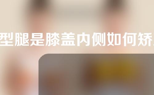 o型腿是膝盖内侧如何矫正