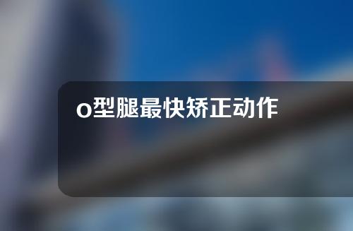 o型腿最快矫正动作