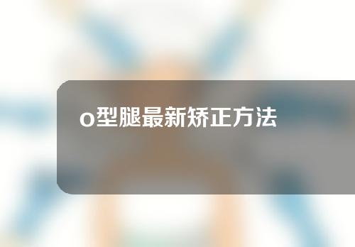 o型腿最新矫正方法