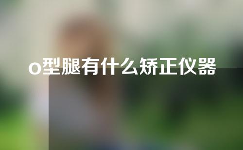 o型腿有什么矫正仪器