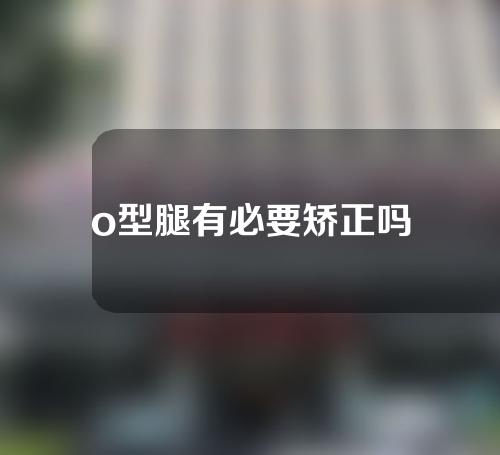 o型腿有必要矫正吗