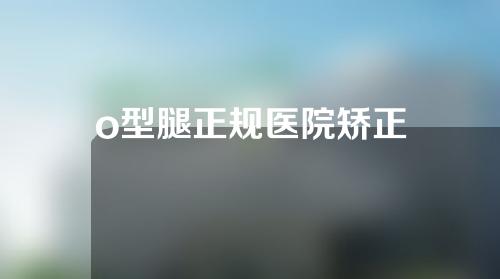 o型腿正规医院矫正