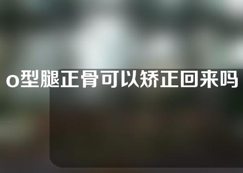 o型腿正骨可以矫正回来吗