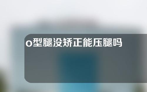 o型腿没矫正能压腿吗