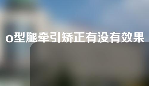 o型腿牵引矫正有没有效果