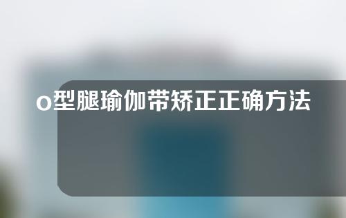 o型腿瑜伽带矫正正确方法