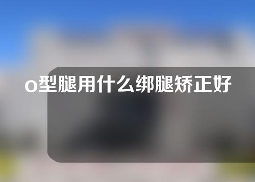 o型腿用什么绑腿矫正好