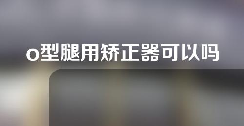 o型腿用矫正器可以吗