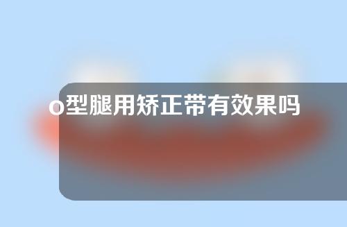 o型腿用矫正带有效果吗