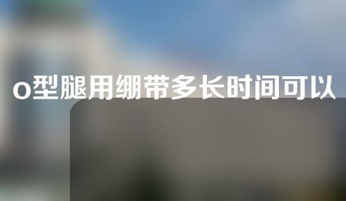 o型腿用绷带多长时间可以矫正