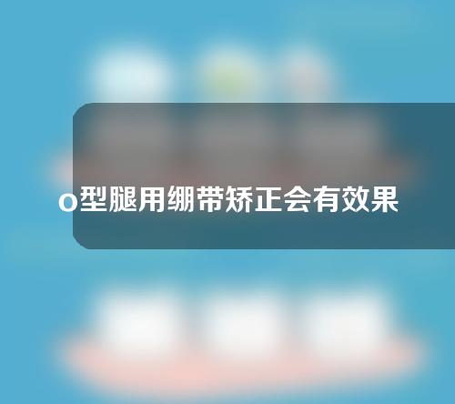 o型腿用绷带矫正会有效果吗