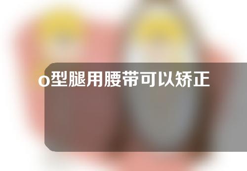 o型腿用腰带可以矫正