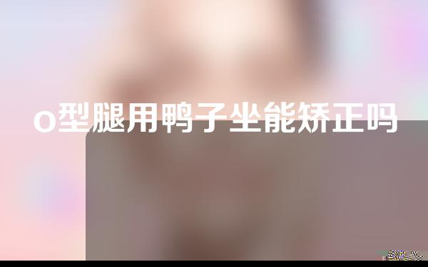 o型腿用鸭子坐能矫正吗