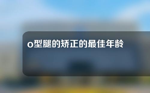 o型腿的矫正的最佳年龄