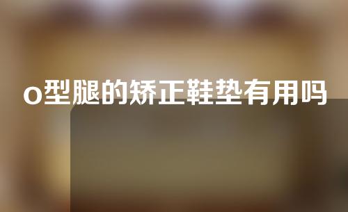 o型腿的矫正鞋垫有用吗