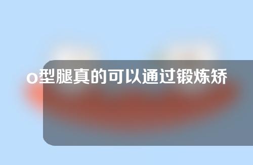 o型腿真的可以通过锻炼矫正吗