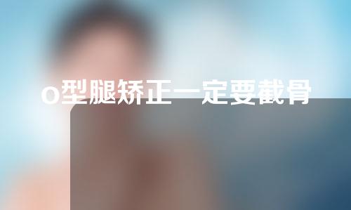 o型腿矫正一定要截骨