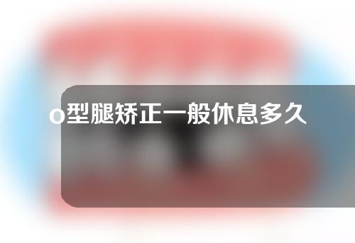 o型腿矫正一般休息多久