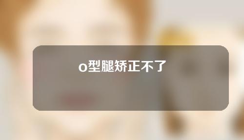 o型腿矫正不了