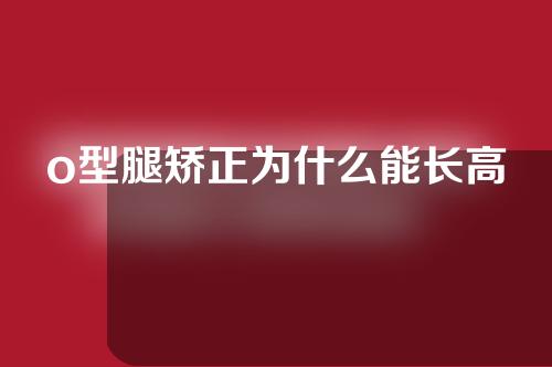 o型腿矫正为什么能长高