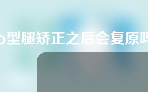 o型腿矫正之后会复原吗