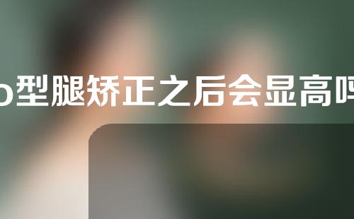 o型腿矫正之后会显高吗