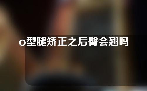 o型腿矫正之后臀会翘吗