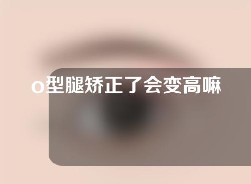 o型腿矫正了会变高嘛