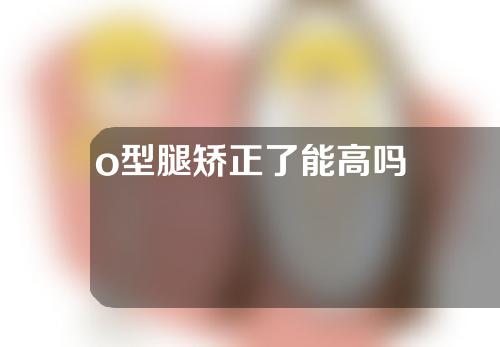 o型腿矫正了能高吗