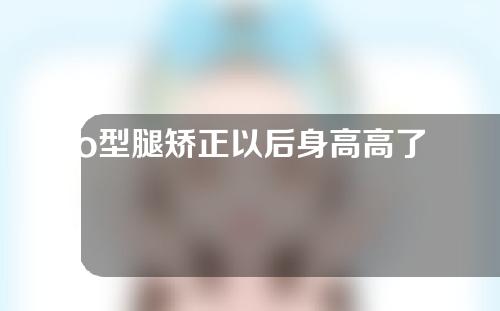 o型腿矫正以后身高高了