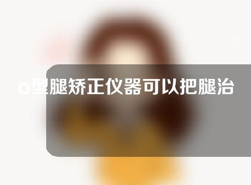 o型腿矫正仪器可以把腿治好么6