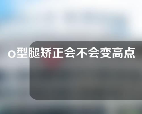 o型腿矫正会不会变高点