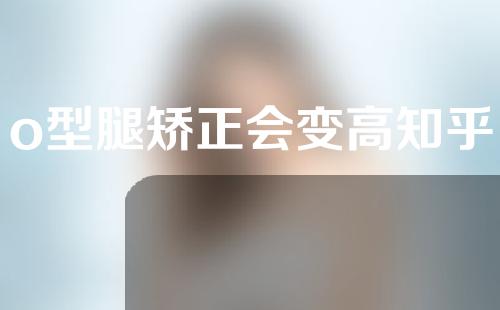 o型腿矫正会变高知乎