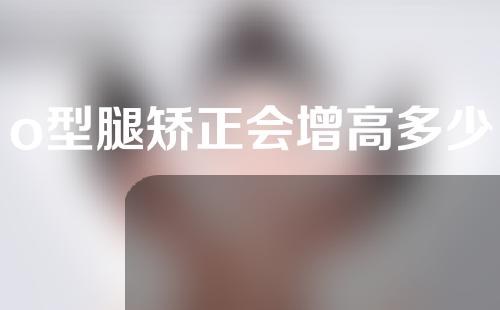 o型腿矫正会增高多少