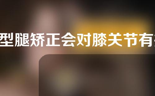 o型腿矫正会对膝关节有损伤吗