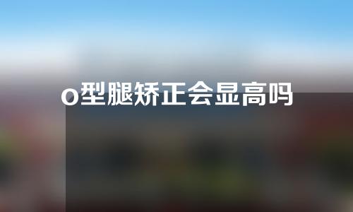 o型腿矫正会显高吗