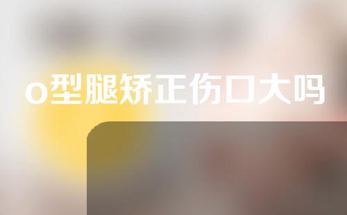o型腿矫正伤口大吗