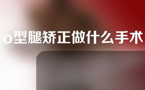 o型腿矫正做什么手术