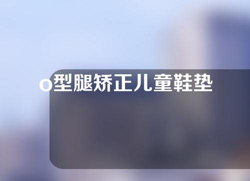 o型腿矫正儿童鞋垫